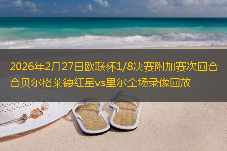 2026年2月27日欧联杯1/8决赛附加赛次回合贝尔格莱德红星vs里尔全场录像回放