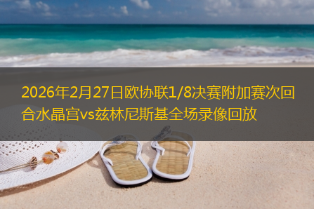 2026年2月27日欧协联1/8决赛附加赛次回合水晶宫vs兹林尼斯基全场录像回放
