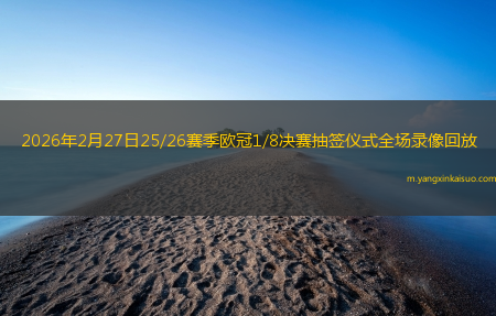 2026年2月27日25/26赛季欧冠1/8决赛抽签仪式全场录像回放