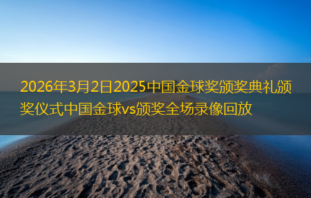2026年3月2日2025中国金球奖颁奖典礼颁奖仪式中国金球vs颁奖全场录像回放