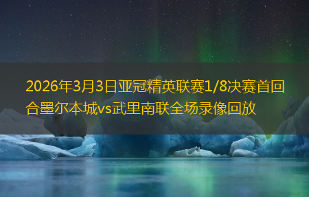 2026年3月3日亚冠精英联赛1/8决赛首回合墨尔本城vs武里南联全场录像回放